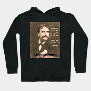 Guy de Maupassant portrait and quote: Words dazzle and deceive because they are mimed by the face. But black words on a white page are the soul laid bare. Hoodie